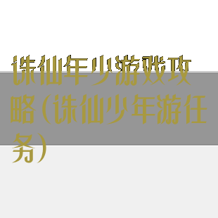 诛仙年少游戏攻略(诛仙少年游任务)