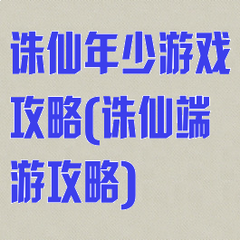 诛仙年少游戏攻略(诛仙端游攻略)