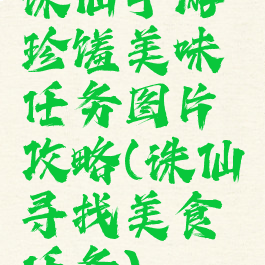 诛仙手游珍馐美味任务图片攻略(诛仙寻找美食任务)