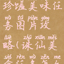 诛仙手游珍馐美味任务图片攻略(诛仙美食任务怎么过)