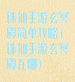 诛仙手游玄冥殿简单攻略(诛仙手游玄冥殿在哪)