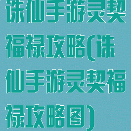 诛仙手游灵契福禄攻略(诛仙手游灵契福禄攻略图)