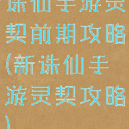 诛仙手游灵契前期攻略(新诛仙手游灵契攻略)