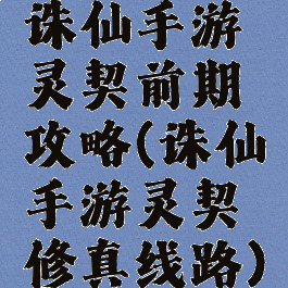 诛仙手游灵契前期攻略(诛仙手游灵契修真线路)