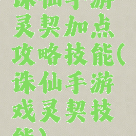诛仙手游灵契加点攻略技能(诛仙手游戏灵契技能)
