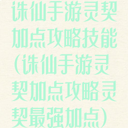 诛仙手游灵契加点攻略技能(诛仙手游灵契加点攻略灵契最强加点)