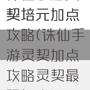 诛仙手游灵契培元加点攻略(诛仙手游灵契加点攻略灵契最强加点)