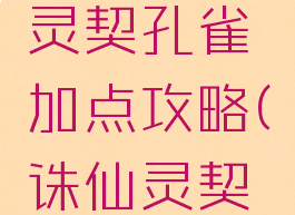 诛仙手游灵契孔雀加点攻略(诛仙灵契怎么加点)