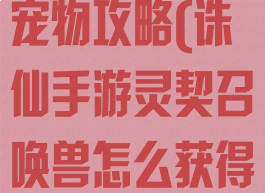 诛仙手游灵契宠物攻略(诛仙手游灵契召唤兽怎么获得)