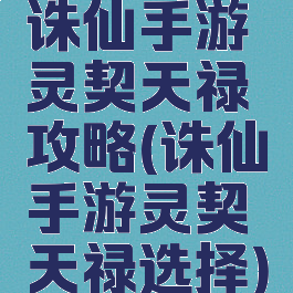 诛仙手游灵契天禄攻略(诛仙手游灵契天禄选择)