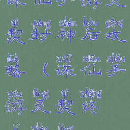 诛仙手游灵契封神后攻略(诛仙手游灵契终极阵灵)