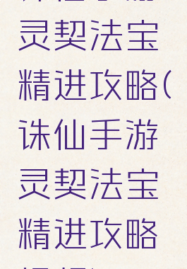 诛仙手游灵契法宝精进攻略(诛仙手游灵契法宝精进攻略视频)