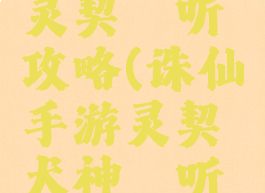 诛仙手游灵契谛听攻略(诛仙手游灵契犬神谛听加点)