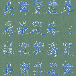诛仙手游灵契阵灵选择搭配攻略(诛仙手游灵契用什么阵灵)