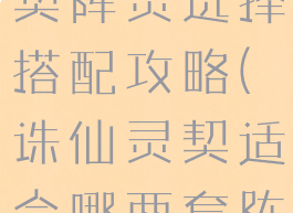 诛仙手游灵契阵灵选择搭配攻略(诛仙灵契适合哪两套阵灵)