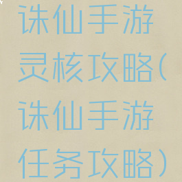 诛仙手游灵核攻略(诛仙手游任务攻略)