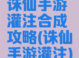 诛仙手游灌注合成攻略(诛仙手游灌注)