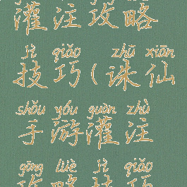 诛仙手游灌注攻略技巧(诛仙手游灌注攻略技巧视频)