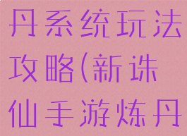 诛仙手游炼丹系统玩法攻略(新诛仙手游炼丹攻略)
