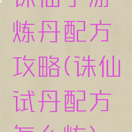 诛仙手游炼丹配方攻略(诛仙试丹配方怎么炼)
