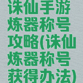 诛仙手游炼器称号攻略(诛仙炼器称号获得办法)