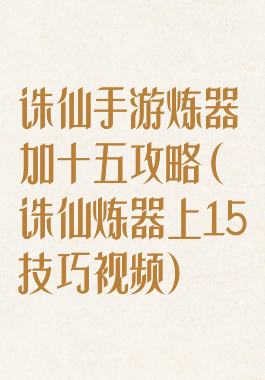 诛仙手游炼器加十五攻略(诛仙炼器上15技巧视频)
