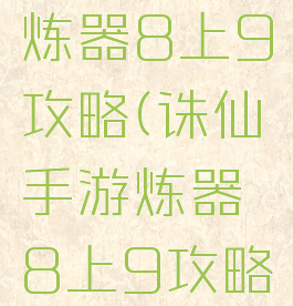 诛仙手游炼器8上9攻略(诛仙手游炼器8上9攻略视频)