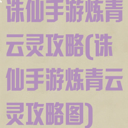 诛仙手游炼青云灵攻略(诛仙手游炼青云灵攻略图)