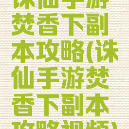 诛仙手游焚香下副本攻略(诛仙手游焚香下副本攻略视频)