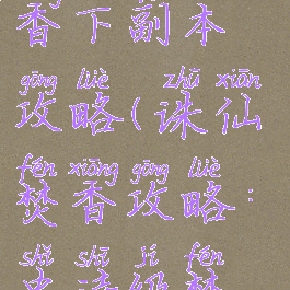 诛仙手游焚香下副本攻略(诛仙焚香攻略:史诗级焚香攻略)