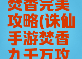 诛仙手游焚香完美攻略(诛仙手游焚香九千万攻略)