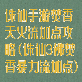 诛仙手游焚香天火流加点攻略(诛仙3佛焚香暴力流加点)