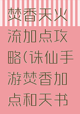 诛仙手游焚香天火流加点攻略(诛仙手游焚香加点和天书加点图解)