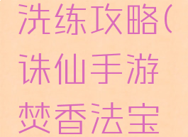 诛仙手游焚香法宝洗练攻略(诛仙手游焚香法宝洗练攻略视频)