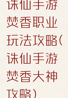 诛仙手游焚香职业玩法攻略(诛仙手游焚香大神攻略)