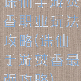 诛仙手游焚香职业玩法攻略(诛仙手游焚香最强攻略)