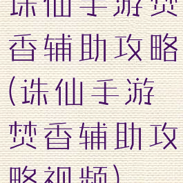 诛仙手游焚香辅助攻略(诛仙手游焚香辅助攻略视频)