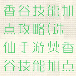 诛仙手游焚香谷技能加点攻略(诛仙手游焚香谷技能加点攻略大全)