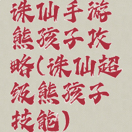 诛仙手游熊孩子攻略(诛仙超级熊孩子技能)