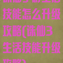 诛仙手游生活技能怎么升级攻略(诛仙3生活技能升级攻略)