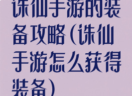 诛仙手游的装备攻略(诛仙手游怎么获得装备)