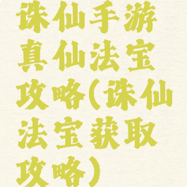 诛仙手游真仙法宝攻略(诛仙法宝获取攻略)