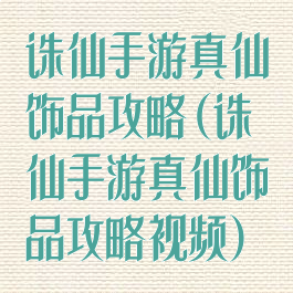 诛仙手游真仙饰品攻略(诛仙手游真仙饰品攻略视频)