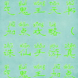 诛仙手游真气鬼王天书加点攻略(诛仙手游真气鬼王加点和天书)