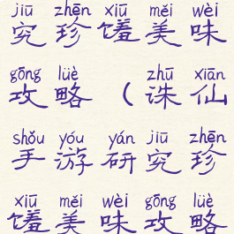 诛仙手游研究珍馐美味攻略(诛仙手游研究珍馐美味攻略视频)