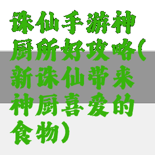 诛仙手游神厨所好攻略(新诛仙带来神厨喜爱的食物)
