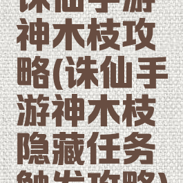 诛仙手游神木枝攻略(诛仙手游神木枝隐藏任务触发攻略)