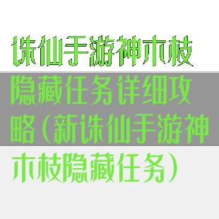 诛仙手游神木枝隐藏任务详细攻略(新诛仙手游神木枝隐藏任务)