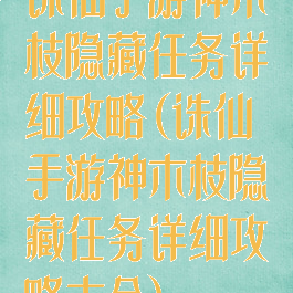 诛仙手游神木枝隐藏任务详细攻略(诛仙手游神木枝隐藏任务详细攻略大全)