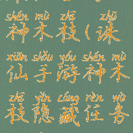 诛仙手游神木枝(诛仙手游神木枝隐藏任务触发攻略)